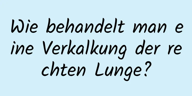 Wie behandelt man eine Verkalkung der rechten Lunge?