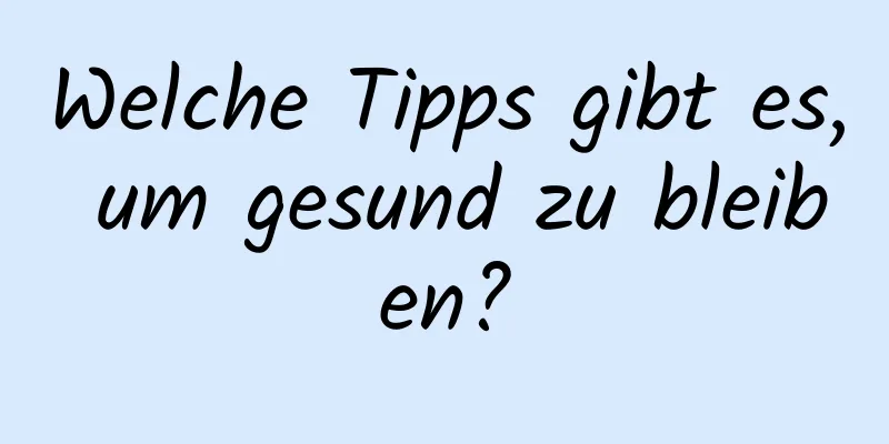 Welche Tipps gibt es, um gesund zu bleiben?
