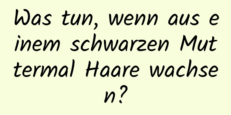 Was tun, wenn aus einem schwarzen Muttermal Haare wachsen?