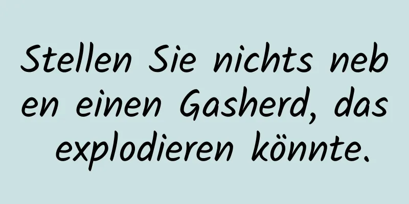 Stellen Sie nichts neben einen Gasherd, das explodieren könnte.