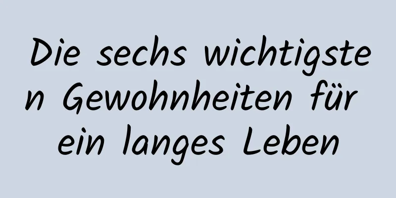 Die sechs wichtigsten Gewohnheiten für ein langes Leben