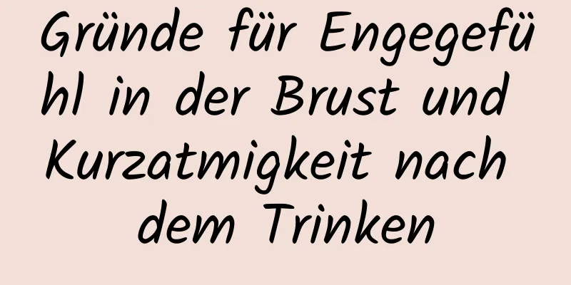 Gründe für Engegefühl in der Brust und Kurzatmigkeit nach dem Trinken