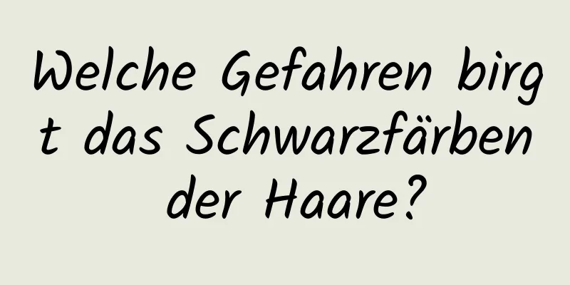 Welche Gefahren birgt das Schwarzfärben der Haare?