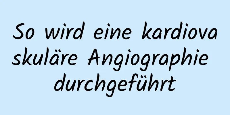 So wird eine kardiovaskuläre Angiographie durchgeführt
