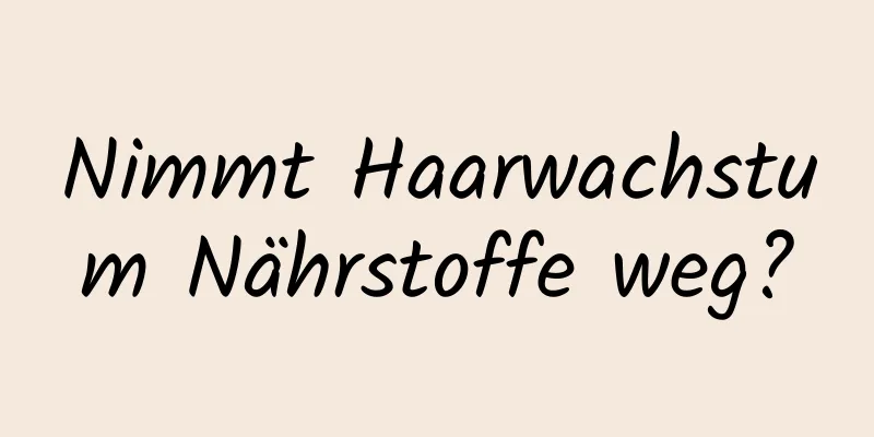 Nimmt Haarwachstum Nährstoffe weg?