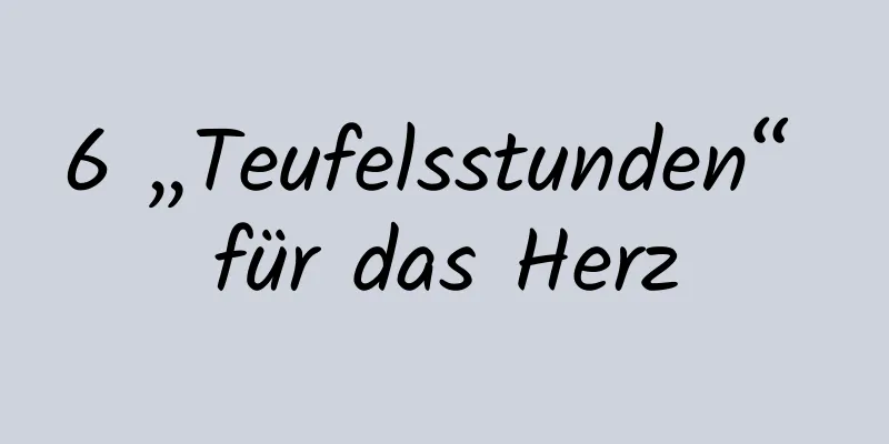 6 „Teufelsstunden“ für das Herz