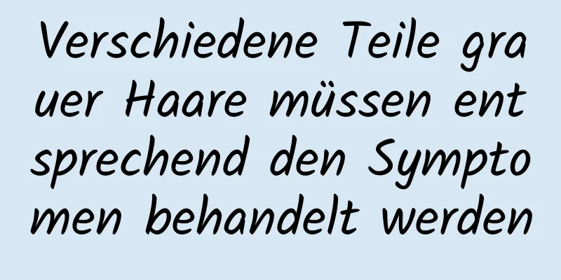 Verschiedene Teile grauer Haare müssen entsprechend den Symptomen behandelt werden