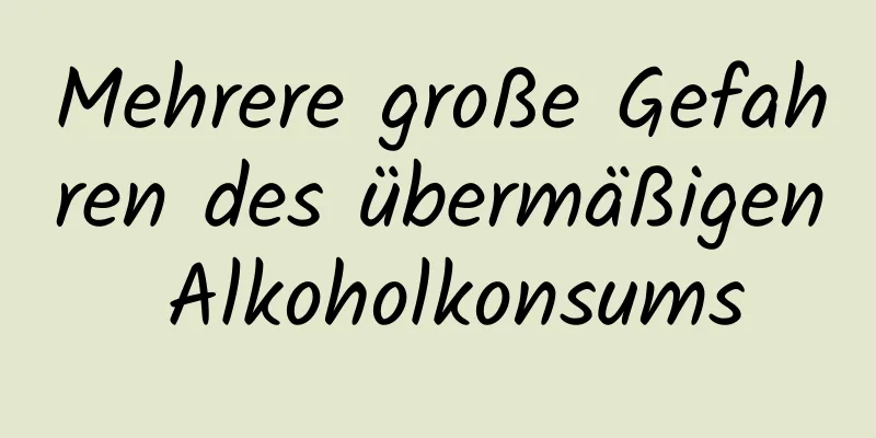 Mehrere große Gefahren des übermäßigen Alkoholkonsums