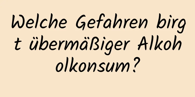 Welche Gefahren birgt übermäßiger Alkoholkonsum?