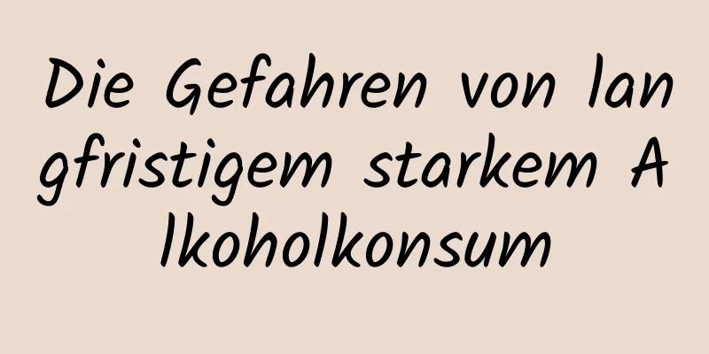 Die Gefahren von langfristigem starkem Alkoholkonsum