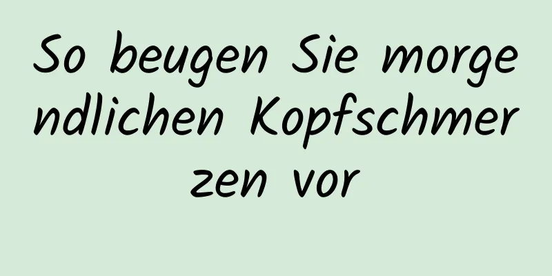So beugen Sie morgendlichen Kopfschmerzen vor