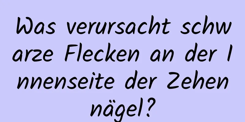 Was verursacht schwarze Flecken an der Innenseite der Zehennägel?