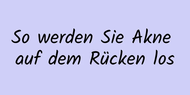 So werden Sie Akne auf dem Rücken los