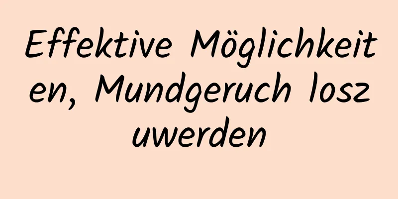 Effektive Möglichkeiten, Mundgeruch loszuwerden