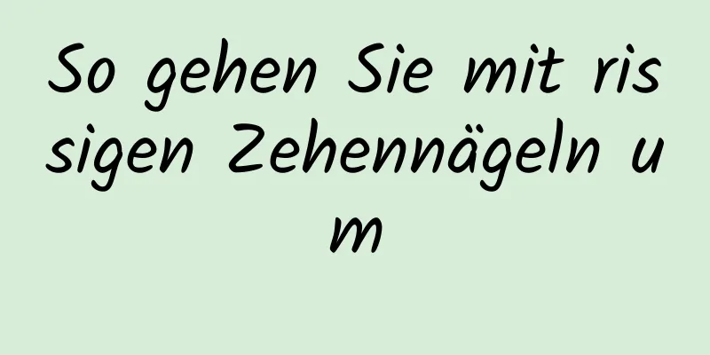 So gehen Sie mit rissigen Zehennägeln um