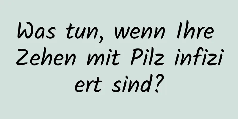 Was tun, wenn Ihre Zehen mit Pilz infiziert sind?