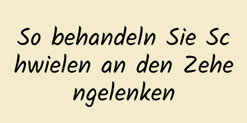 So behandeln Sie Schwielen an den Zehengelenken