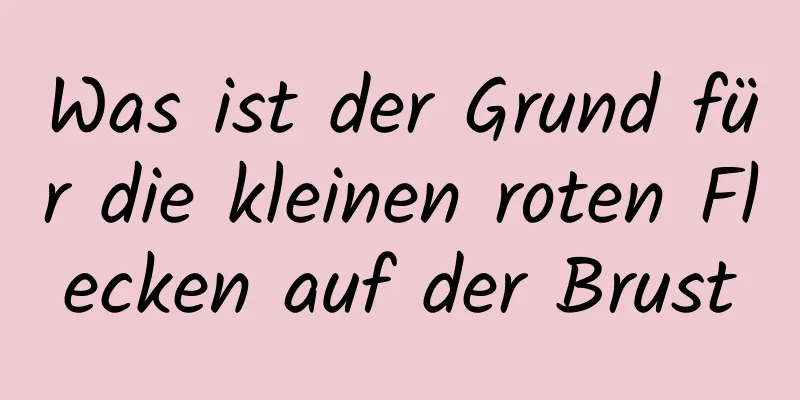 Was ist der Grund für die kleinen roten Flecken auf der Brust