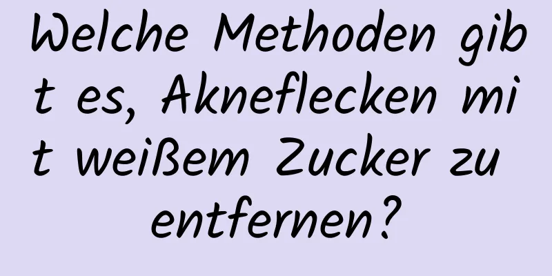 Welche Methoden gibt es, Akneflecken mit weißem Zucker zu entfernen?