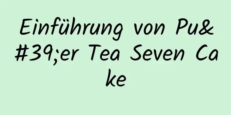Einführung von Pu'er Tea Seven Cake