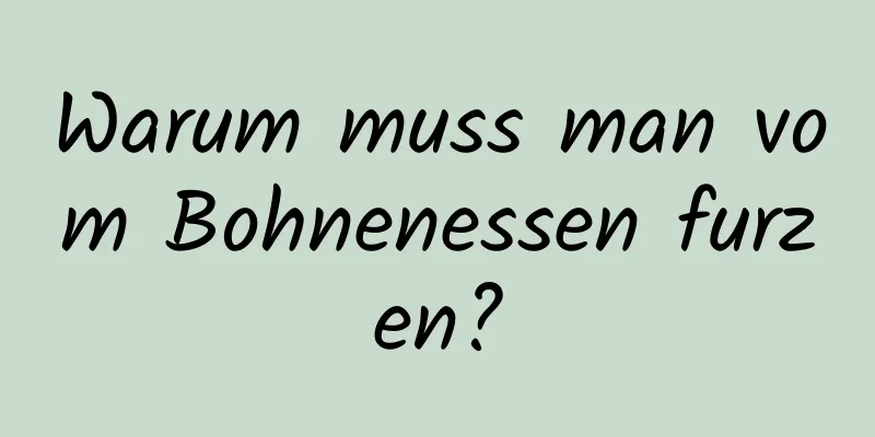 Warum muss man vom Bohnenessen furzen?