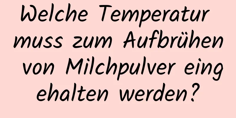 Welche Temperatur muss zum Aufbrühen von Milchpulver eingehalten werden?