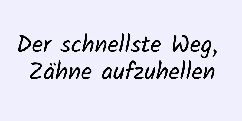 Der schnellste Weg, Zähne aufzuhellen