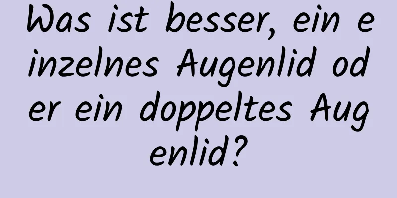 Was ist besser, ein einzelnes Augenlid oder ein doppeltes Augenlid?