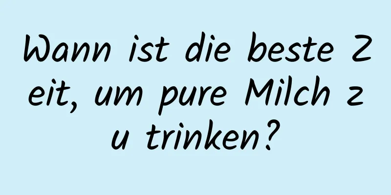 Wann ist die beste Zeit, um pure Milch zu trinken?