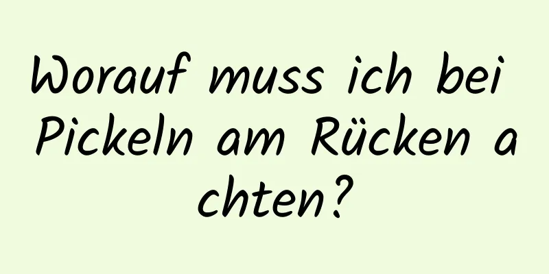Worauf muss ich bei Pickeln am Rücken achten?