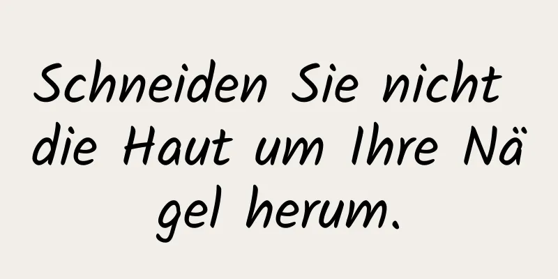 Schneiden Sie nicht die Haut um Ihre Nägel herum.