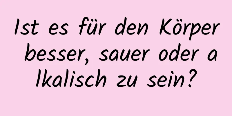 Ist es für den Körper besser, sauer oder alkalisch zu sein?