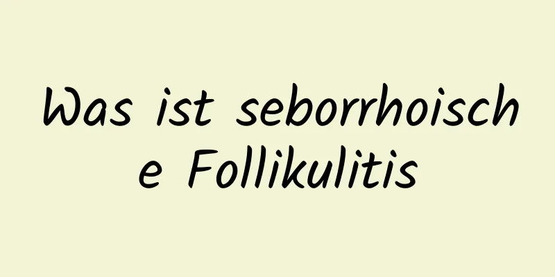 Was ist seborrhoische Follikulitis
