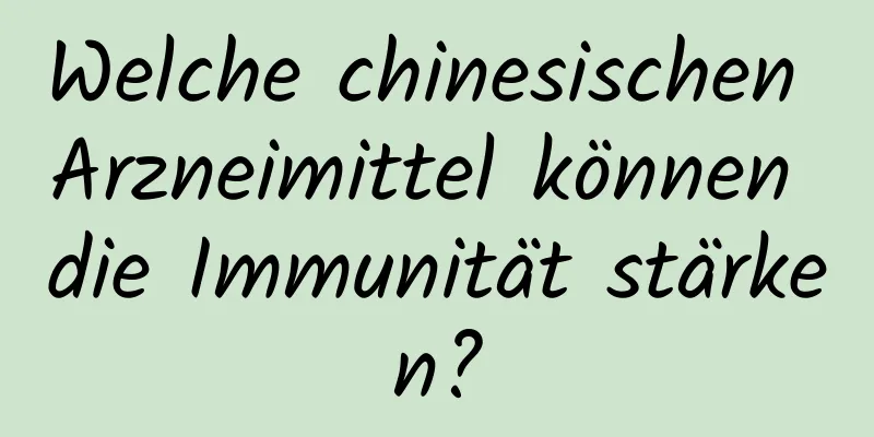 Welche chinesischen Arzneimittel können die Immunität stärken?