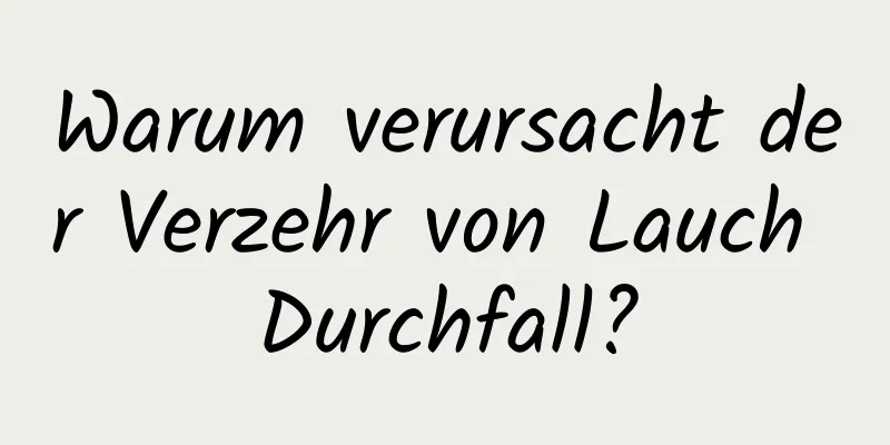 Warum verursacht der Verzehr von Lauch Durchfall?