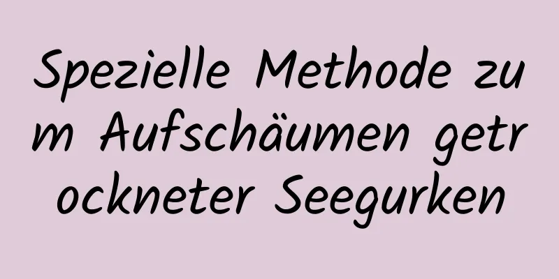 Spezielle Methode zum Aufschäumen getrockneter Seegurken