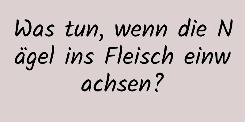 Was tun, wenn die Nägel ins Fleisch einwachsen?