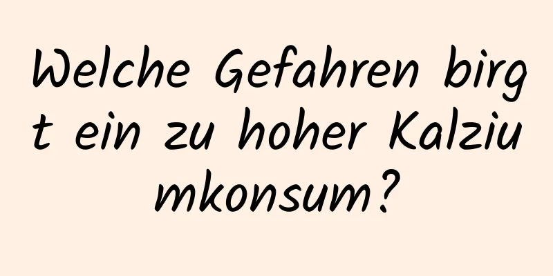 Welche Gefahren birgt ein zu hoher Kalziumkonsum?