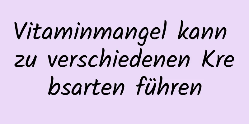 Vitaminmangel kann zu verschiedenen Krebsarten führen