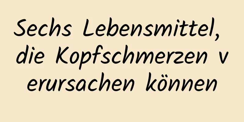 Sechs Lebensmittel, die Kopfschmerzen verursachen können