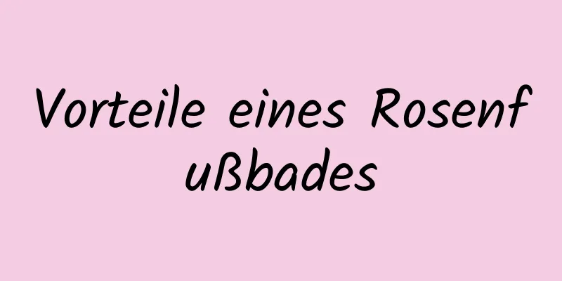 Vorteile eines Rosenfußbades