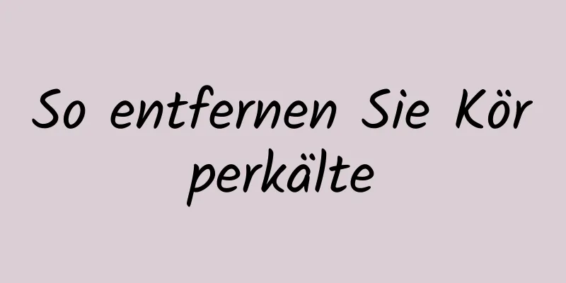 So entfernen Sie Körperkälte