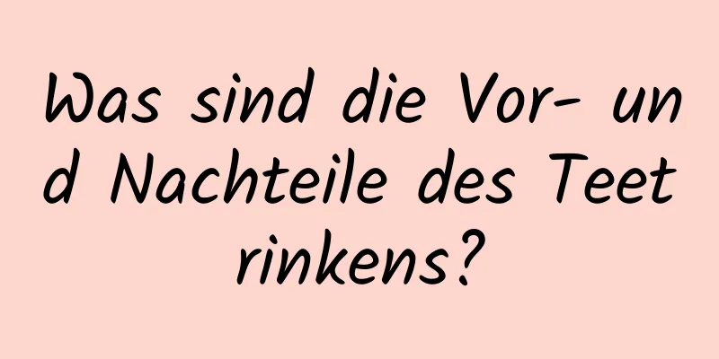 Was sind die Vor- und Nachteile des Teetrinkens?