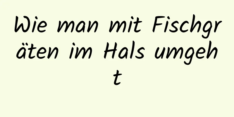 Wie man mit Fischgräten im Hals umgeht