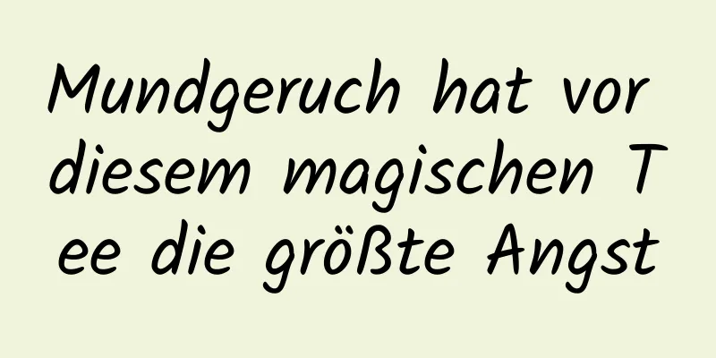 Mundgeruch hat vor diesem magischen Tee die größte Angst