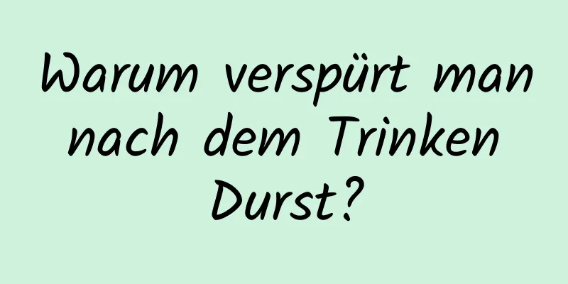 Warum verspürt man nach dem Trinken Durst?