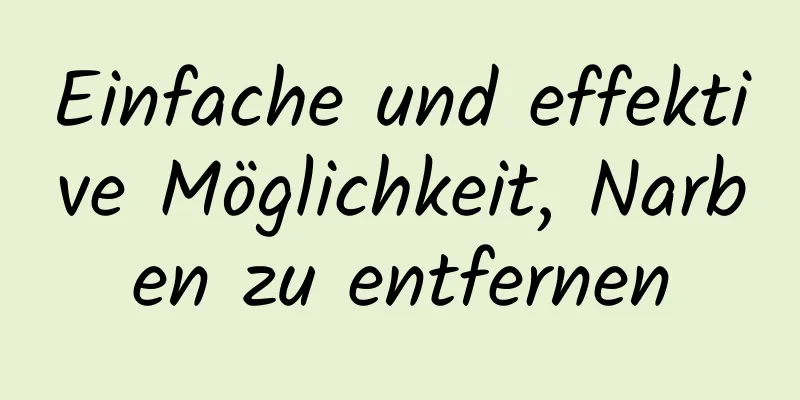 Einfache und effektive Möglichkeit, Narben zu entfernen