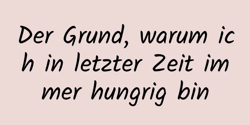 Der Grund, warum ich in letzter Zeit immer hungrig bin