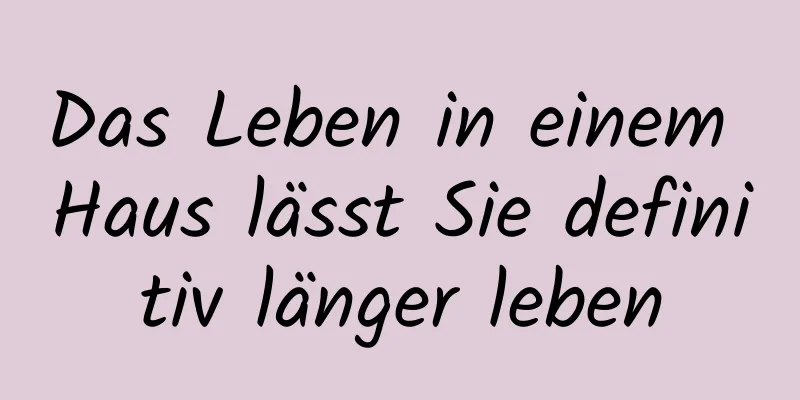 Das Leben in einem Haus lässt Sie definitiv länger leben