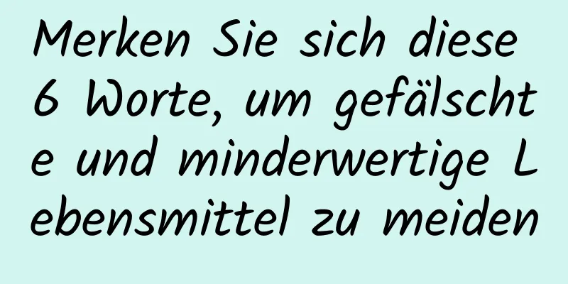 Merken Sie sich diese 6 Worte, um gefälschte und minderwertige Lebensmittel zu meiden